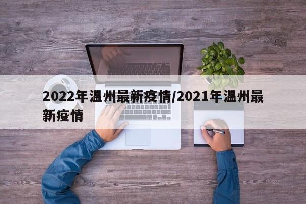 2022年温州最新疫情/2021年温州最新疫情
