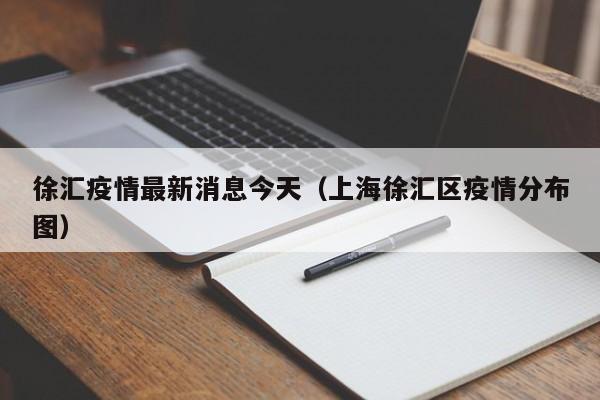 徐汇疫情最新消息今天（上海徐汇区疫情分布图）