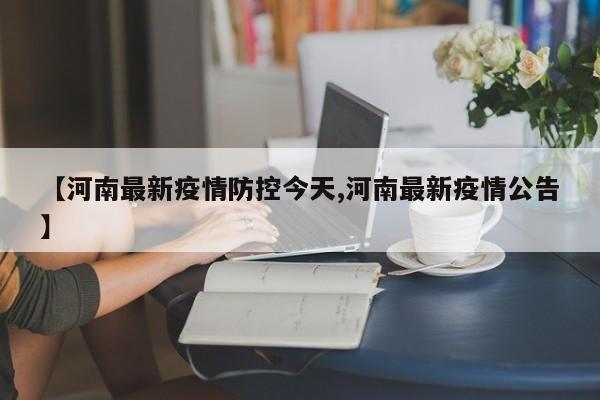 【河南最新疫情防控今天,河南最新疫情公告】