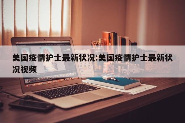 美国疫情护士最新状况:美国疫情护士最新状况视频
