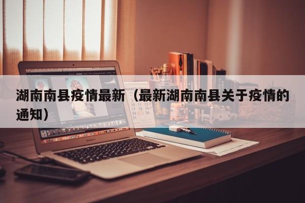 湖南南县疫情最新（最新湖南南县关于疫情的通知）