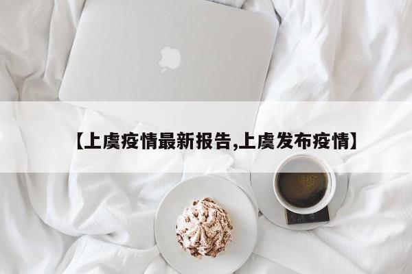 【上虞疫情最新报告,上虞发布疫情】