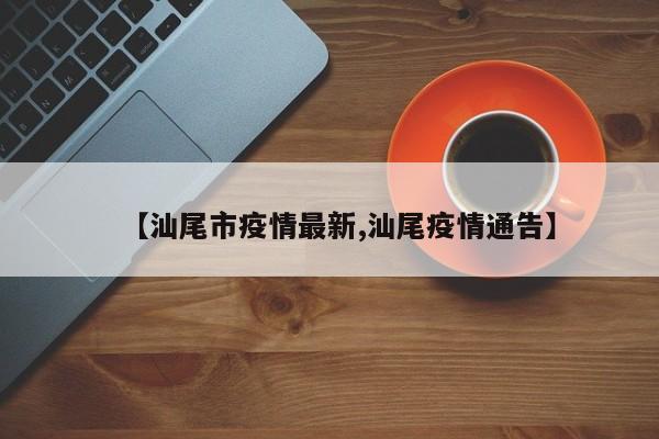 【汕尾市疫情最新,汕尾疫情通告】