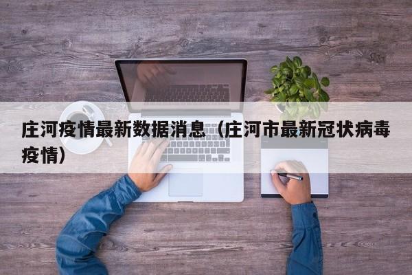 庄河疫情最新数据消息（庄河市最新冠状病毒疫情）