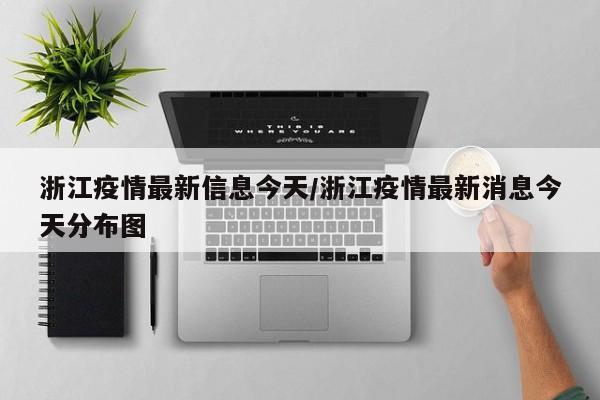 浙江疫情最新信息今天/浙江疫情最新消息今天分布图