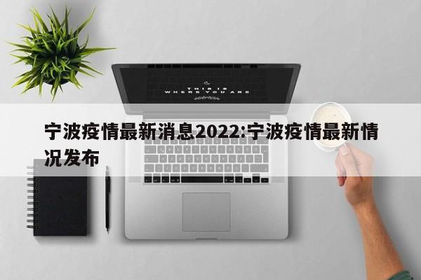宁波疫情最新消息2022:宁波疫情最新情况发布