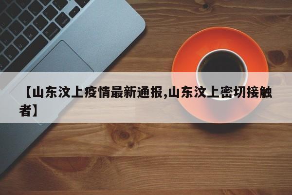 【山东汶上疫情最新通报,山东汶上密切接触者】