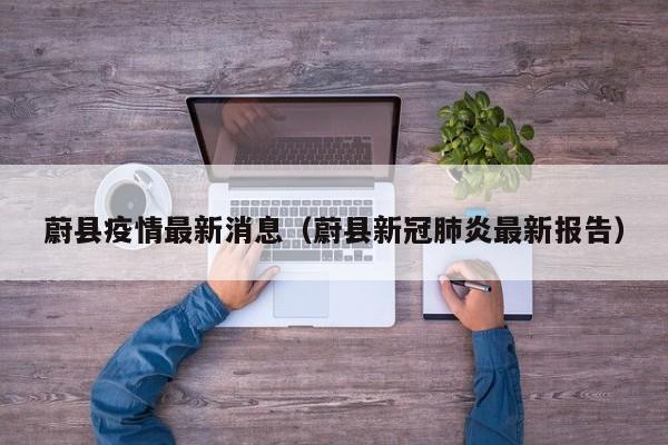 蔚县疫情最新消息（蔚县新冠肺炎最新报告）