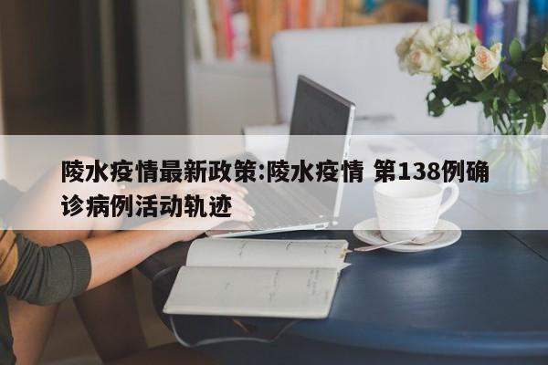 陵水疫情最新政策:陵水疫情 第138例确诊病例活动轨迹