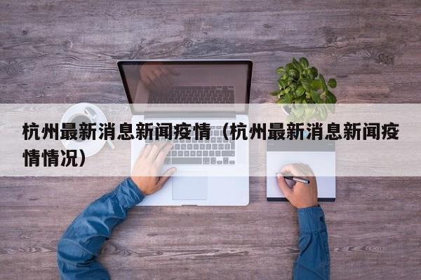 杭州最新消息新闻疫情（杭州最新消息新闻疫情情况）