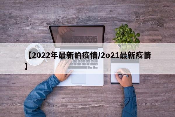 【2022年最新的疫情/2o21最新疫情】