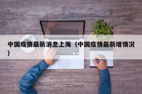 中国疫情最新消息上海（中国疫情最新增情况）