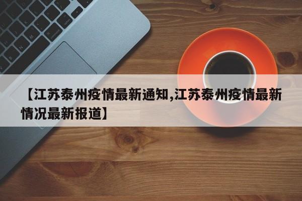 【江苏泰州疫情最新通知,江苏泰州疫情最新情况最新报道】
