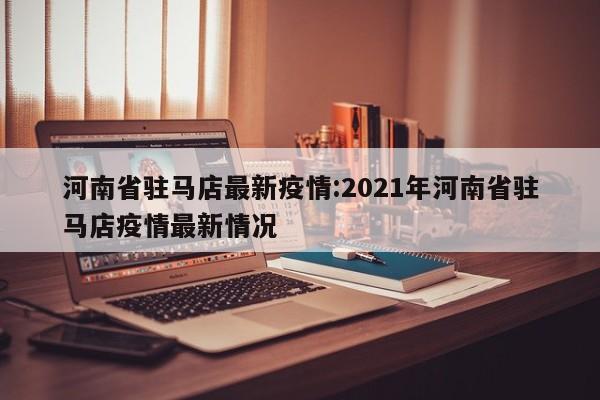 河南省驻马店最新疫情:2021年河南省驻马店疫情最新情况