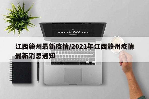 江西赣州最新疫情/2021年江西赣州疫情最新消息通知