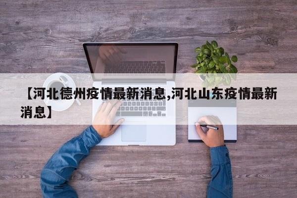 【河北德州疫情最新消息,河北山东疫情最新消息】