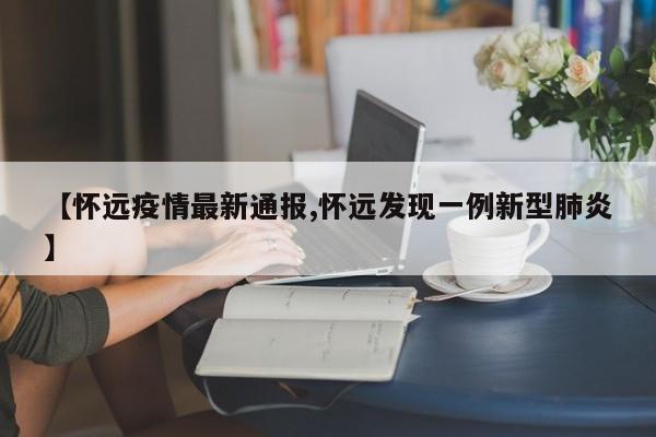 【怀远疫情最新通报,怀远发现一例新型肺炎】