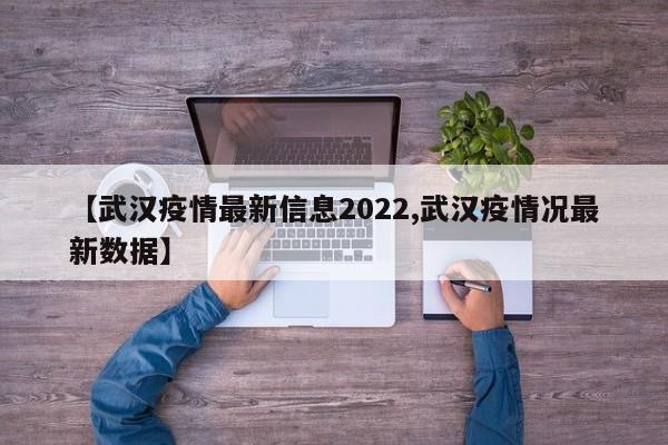 【武汉疫情最新信息2022,武汉疫情况最新数据】