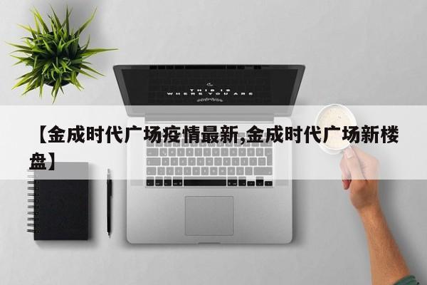 【金成时代广场疫情最新,金成时代广场新楼盘】