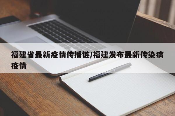 福建省最新疫情传播链/福建发布最新传染病疫情