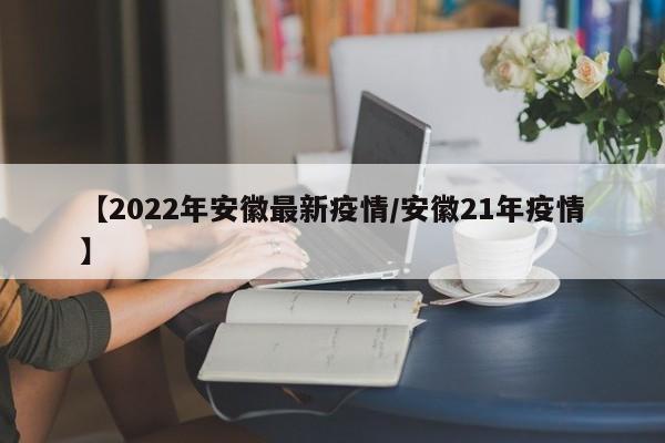【2022年安徽最新疫情/安徽21年疫情】