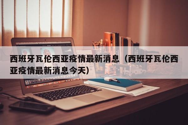 西班牙瓦伦西亚疫情最新消息（西班牙瓦伦西亚疫情最新消息今天）