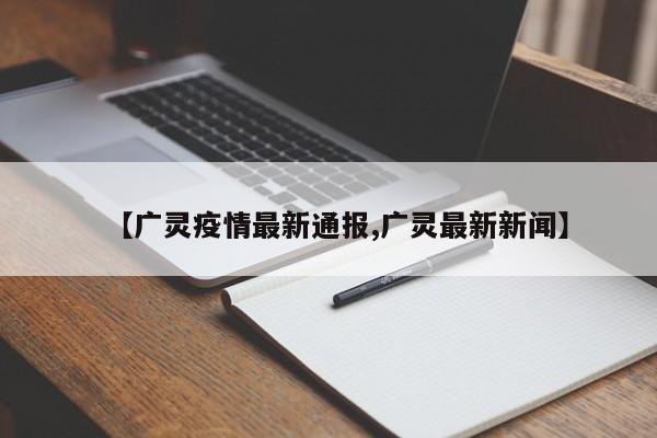 【广灵疫情最新通报,广灵最新新闻】