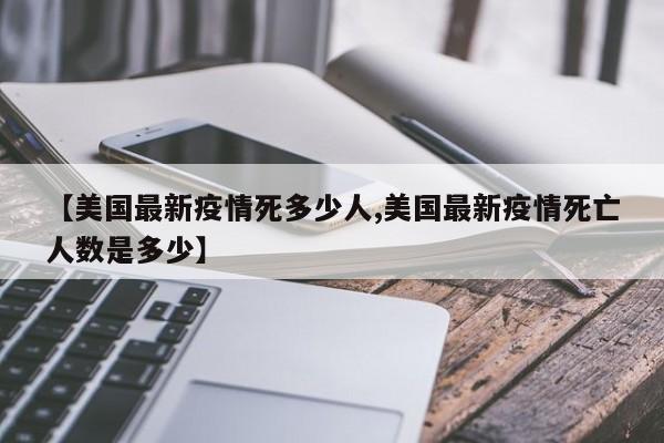 【美国最新疫情死多少人,美国最新疫情死亡人数是多少】