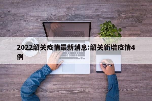 2022韶关疫情最新消息:韶关新增疫情4例