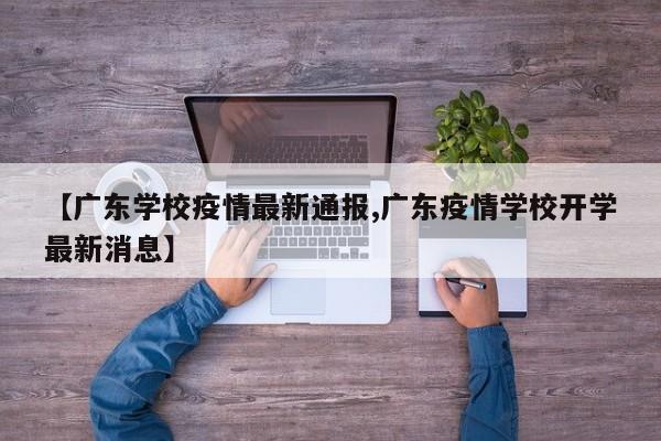 【广东学校疫情最新通报,广东疫情学校开学最新消息】
