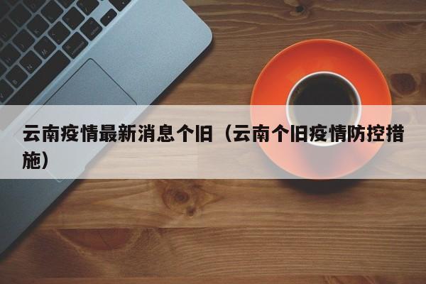 云南疫情最新消息个旧（云南个旧疫情防控措施）