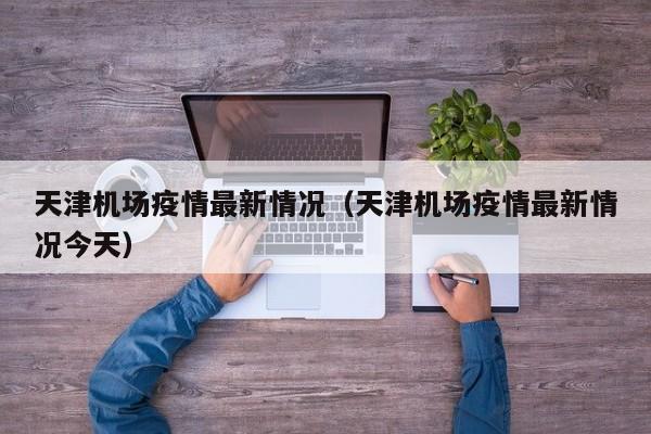 天津机场疫情最新情况（天津机场疫情最新情况今天）