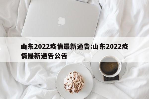 山东2022疫情最新通告:山东2022疫情最新通告公告