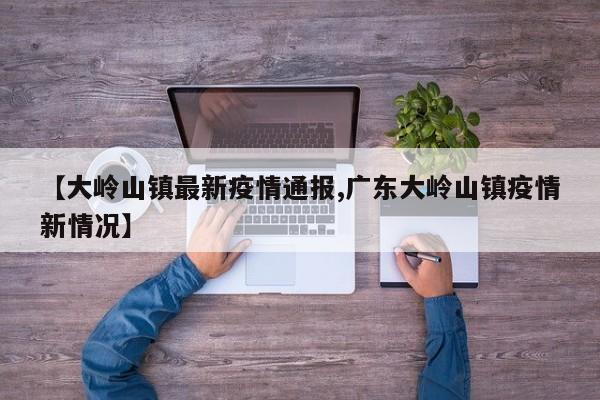 【大岭山镇最新疫情通报,广东大岭山镇疫情新情况】
