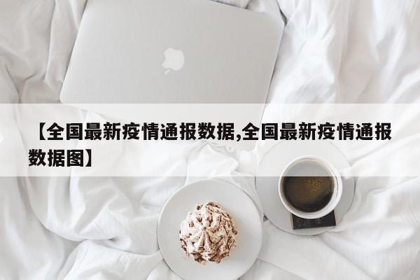 【全国最新疫情通报数据,全国最新疫情通报数据图】