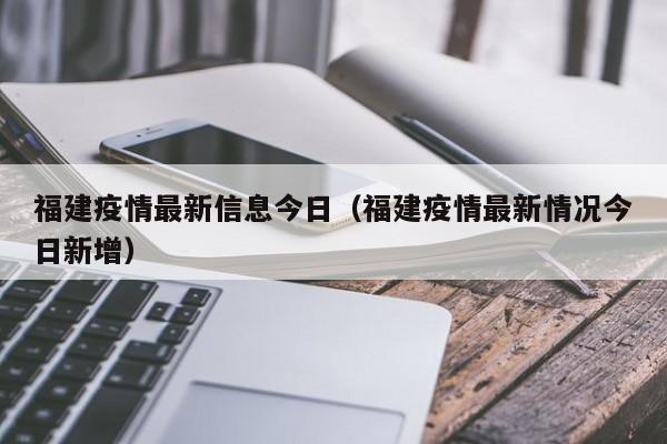 福建疫情最新信息今日（福建疫情最新情况今日新增）