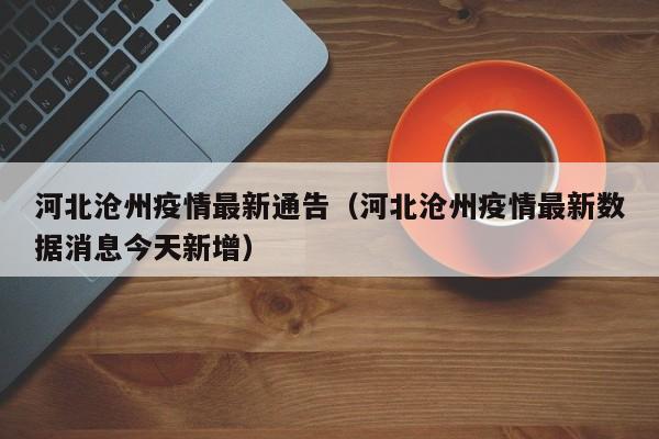 河北沧州疫情最新通告（河北沧州疫情最新数据消息今天新增）