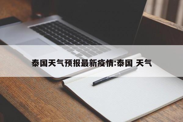 泰国天气预报最新疫情:泰国 天气