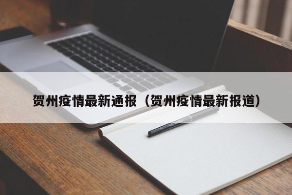 贺州疫情最新通报（贺州疫情最新报道）
