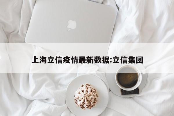 上海立信疫情最新数据:立信集团