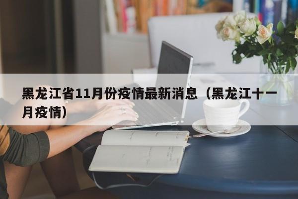 黑龙江省11月份疫情最新消息（黑龙江十一月疫情）