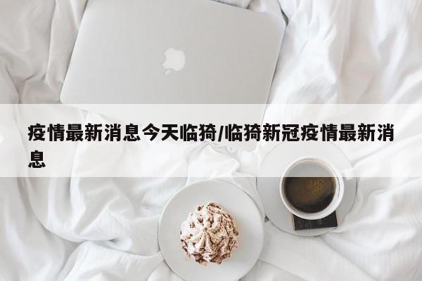 疫情最新消息今天临猗/临猗新冠疫情最新消息