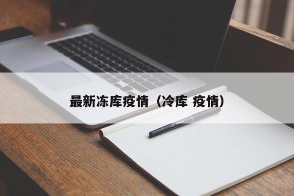 最新冻库疫情（冷库 疫情）