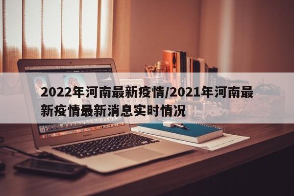 2022年河南最新疫情/2021年河南最新疫情最新消息实时情况