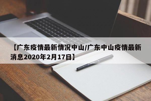 【广东疫情最新情况中山/广东中山疫情最新消息2020年2月17日】