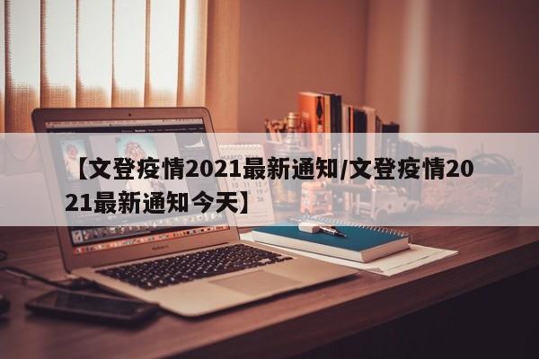 【文登疫情2021最新通知/文登疫情2021最新通知今天】