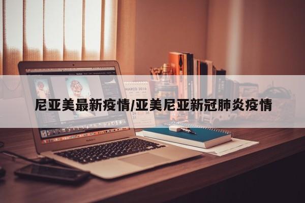 尼亚美最新疫情/亚美尼亚新冠肺炎疫情