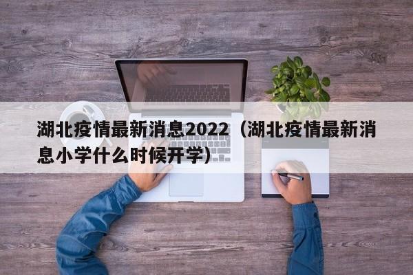 湖北疫情最新消息2022（湖北疫情最新消息小学什么时候开学）