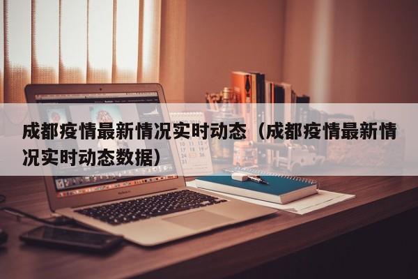 成都疫情最新情况实时动态（成都疫情最新情况实时动态数据）