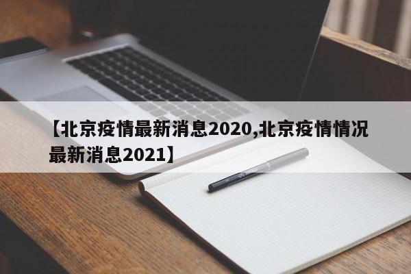 【北京疫情最新消息2020,北京疫情情况 最新消息2021】